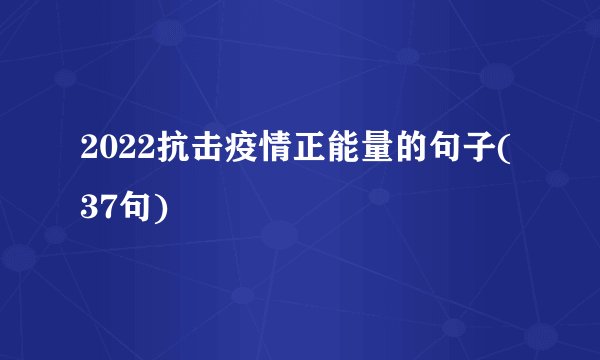 2022抗击疫情正能量的句子(37句)