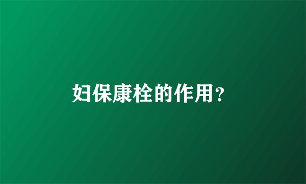 妇保康栓的作用？