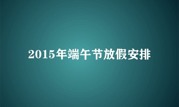 2015年端午节放假安排