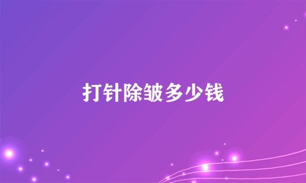 打针除皱多少钱