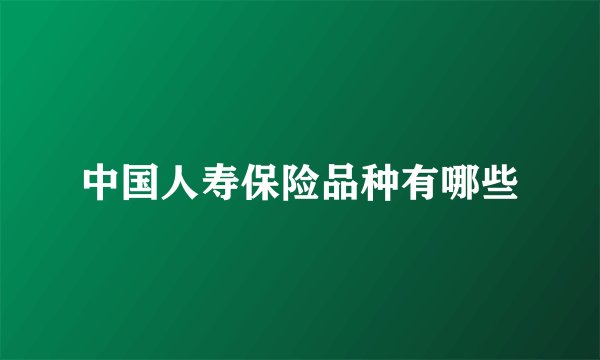 中国人寿保险品种有哪些