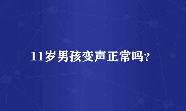 11岁男孩变声正常吗？