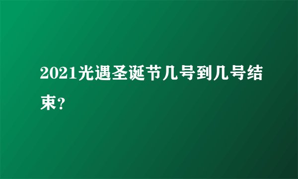 2021光遇圣诞节几号到几号结束？