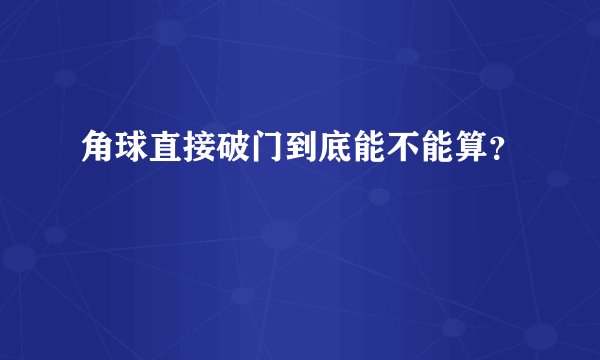 角球直接破门到底能不能算？