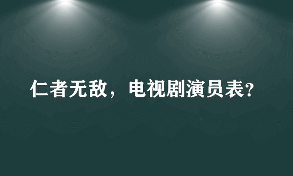 仁者无敌，电视剧演员表？