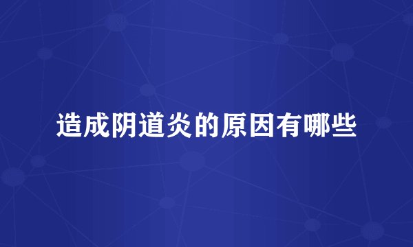 造成阴道炎的原因有哪些