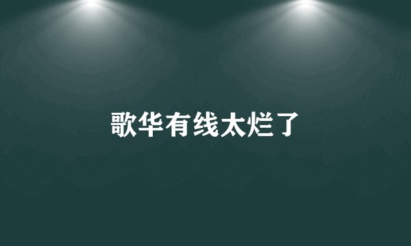 歌华有线太烂了