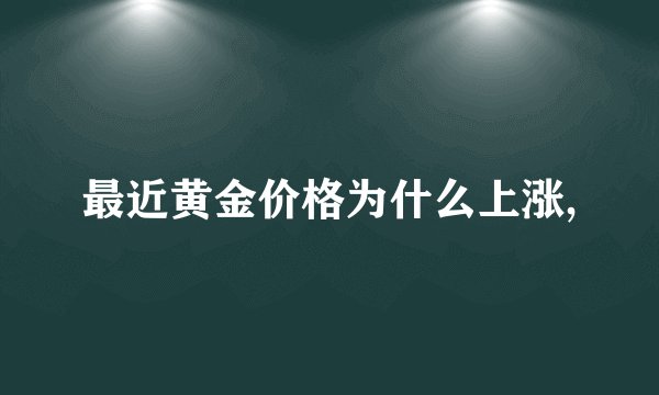 最近黄金价格为什么上涨,