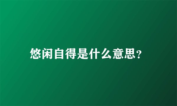 悠闲自得是什么意思？