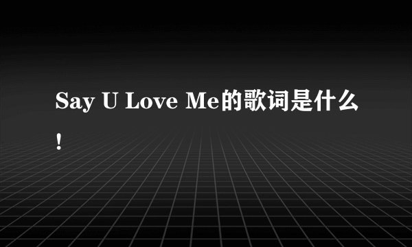 Say U Love Me的歌词是什么!