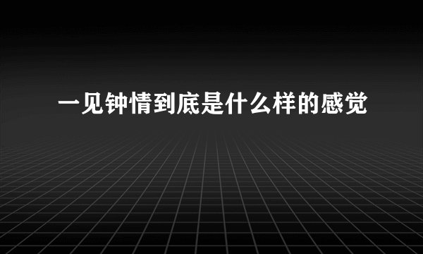 一见钟情到底是什么样的感觉