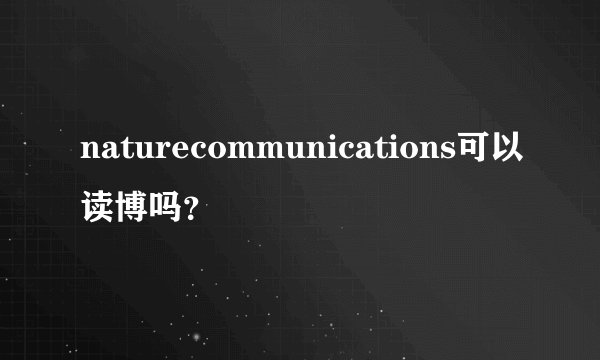 naturecommunications可以读博吗？