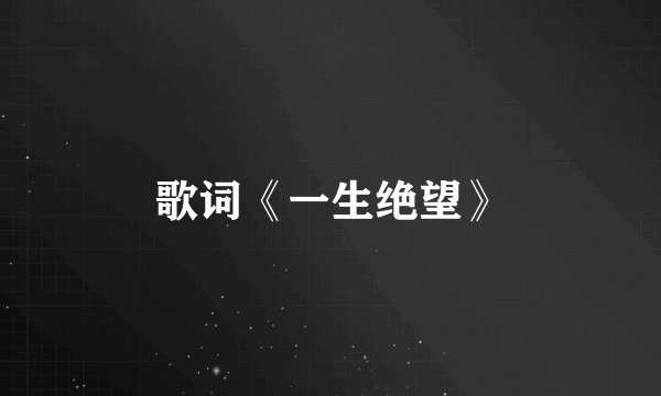 歌词《一生绝望》