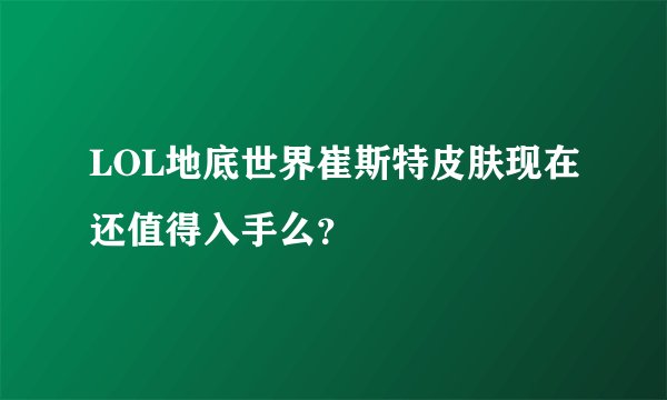 LOL地底世界崔斯特皮肤现在还值得入手么？