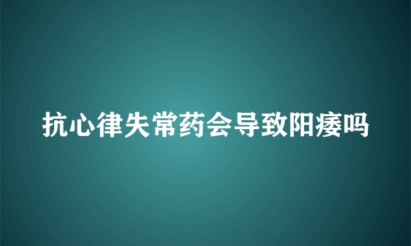 抗心律失常药会导致阳痿吗