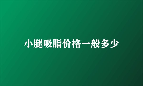 小腿吸脂价格一般多少