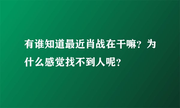 有谁知道最近肖战在干嘛？为什么感觉找不到人呢？