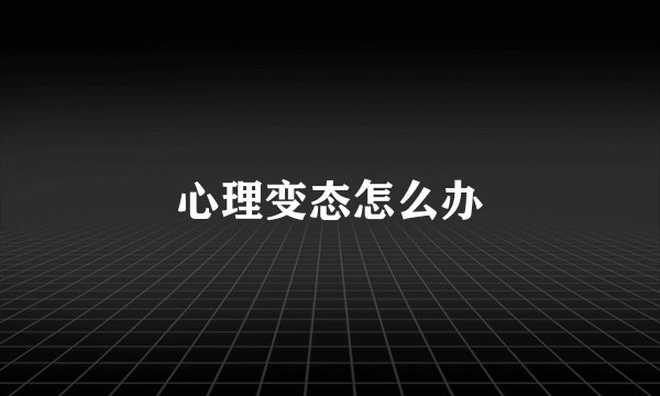 心理变态怎么办