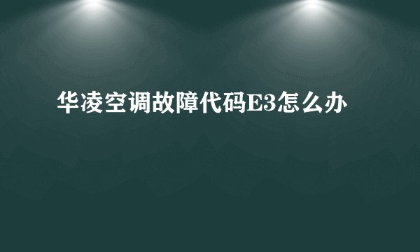 华凌空调故障代码E3怎么办