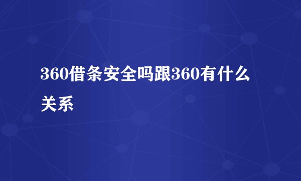360借条安全吗跟360有什么关系