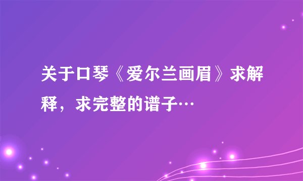 关于口琴《爱尔兰画眉》求解释，求完整的谱子…