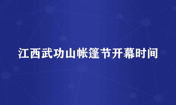 江西武功山帐篷节开幕时间