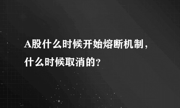 A股什么时候开始熔断机制，什么时候取消的？