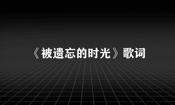 《被遗忘的时光》歌词