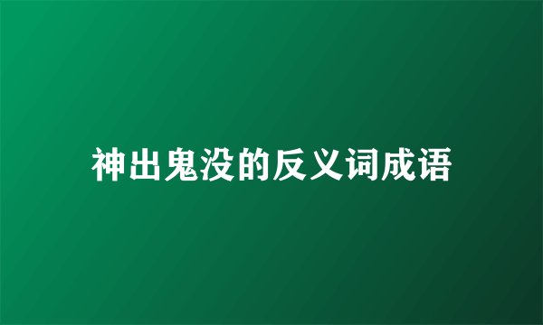 神出鬼没的反义词成语