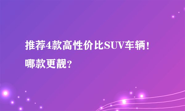 推荐4款高性价比SUV车辆!哪款更靓?