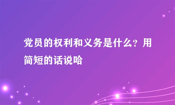 党员的权利和义务是什么？用简短的话说哈