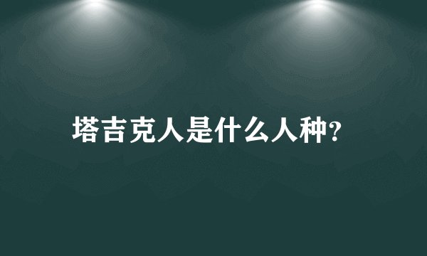 塔吉克人是什么人种？