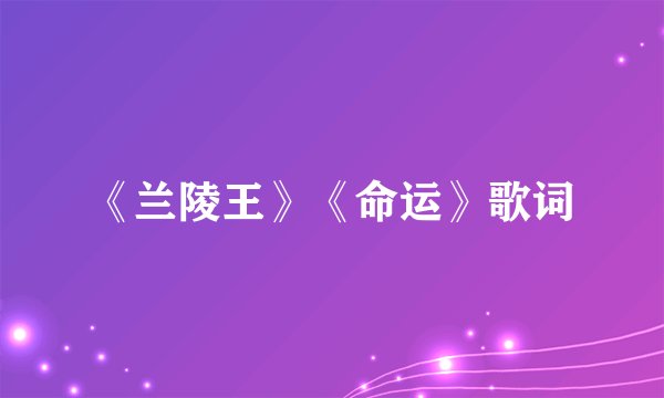 《兰陵王》《命运》歌词