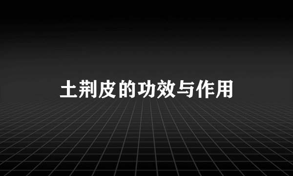 土荆皮的功效与作用