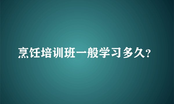 烹饪培训班一般学习多久？