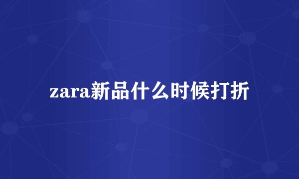 zara新品什么时候打折