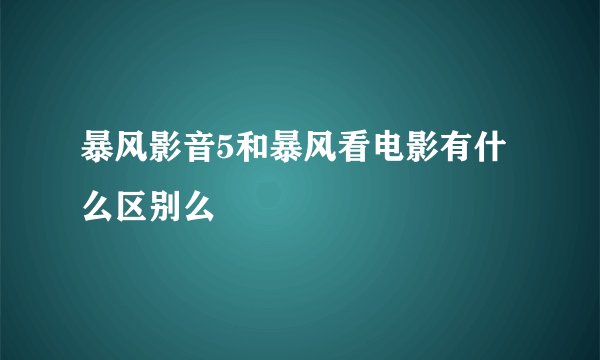 暴风影音5和暴风看电影有什么区别么