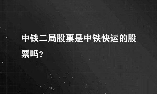 中铁二局股票是中铁快运的股票吗？