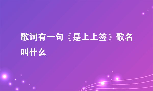 歌词有一句《是上上签》歌名叫什么