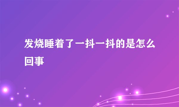 发烧睡着了一抖一抖的是怎么回事