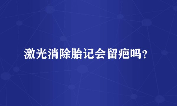 激光消除胎记会留疤吗？
