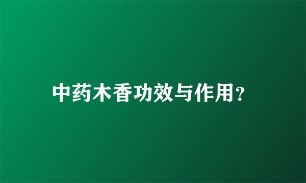 中药木香功效与作用？