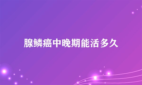 腺鳞癌中晚期能活多久