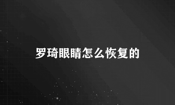 罗琦眼睛怎么恢复的