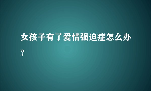 女孩子有了爱情强迫症怎么办？