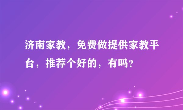 济南家教，免费做提供家教平台，推荐个好的，有吗？