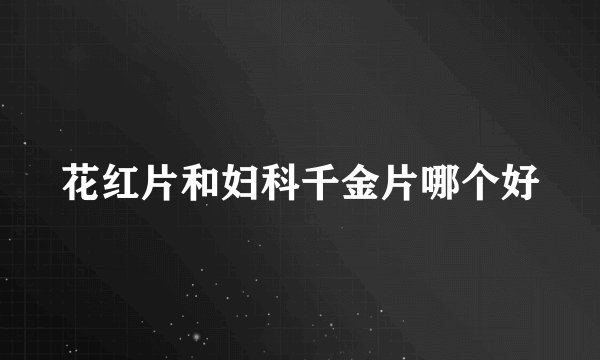 花红片和妇科千金片哪个好