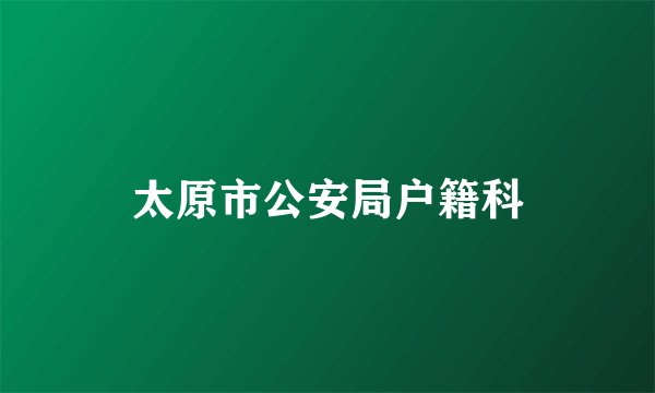太原市公安局户籍科