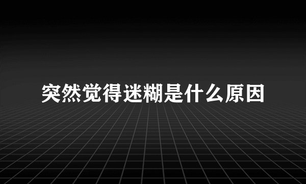 突然觉得迷糊是什么原因