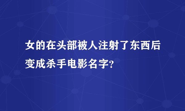 女的在头部被人注射了东西后变成杀手电影名字？